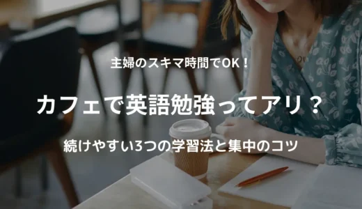 カフェで英語勉強ってアリ？主婦でも続けやすい3つの学習法と集中のコツ